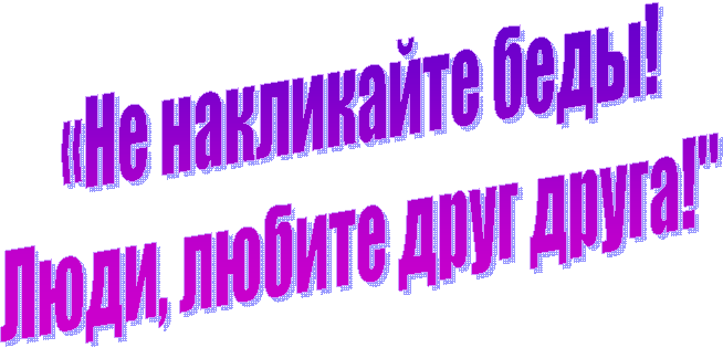 «Не накликайте беды!
Люди, любите друг друга!"
